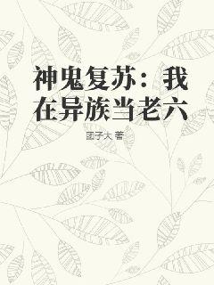 《神鬼复苏：我在异族当老六》